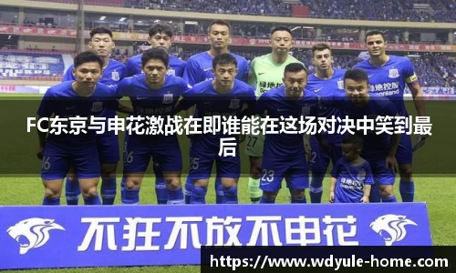 FC东京与申花激战在即谁能在这场对决中笑到最后
